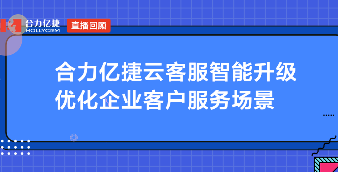 合力億捷云客服智能升級，優化企業客戶服務場景
