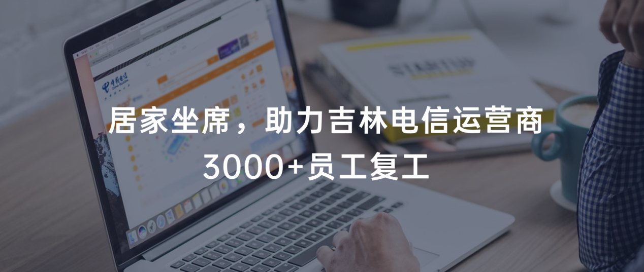 戰“疫” | 合力億捷助力吉林電信運營商3000+坐席居家辦